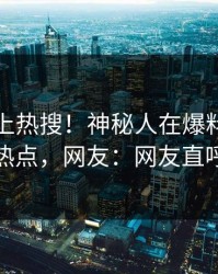 直击冲上热搜！神秘人在爆料网暗网被爆热点，网友：网友直呼过瘾