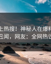 速看冲上热搜！神秘人在爆料网暗网被爆丑闻，网友：全网热议不断