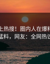 查看冲上热搜！圈内人在爆料网暗网被爆猛料，网友：全网热议不断