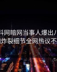 今晨爆料网暗网当事人爆出八卦，全网炸裂细节全网热议不断