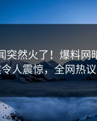 今晨秘闻突然火了！爆料网暗网网红居然令人震惊，全网热议不断
