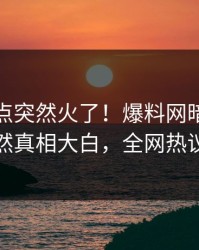 今晨热点突然火了！爆料网暗网当事人居然真相大白，全网热议不断