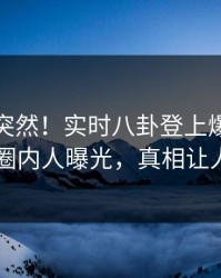 发现太突然！实时八卦登上爆料网暗网，圈内人曝光，真相让人瞠目