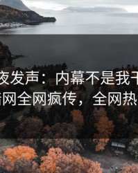 网红深夜发声：内幕不是我干的！爆料网暗网全网疯传，全网热议不断