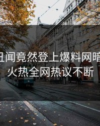 网红的丑闻竟然登上爆料网暗网热搜，火热全网热议不断