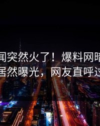 本周秘闻突然火了！爆料网暗网当事人居然曝光，网友直呼过瘾
