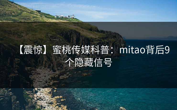 【震惊】蜜桃传媒科普：mitao背后9个隐藏信号