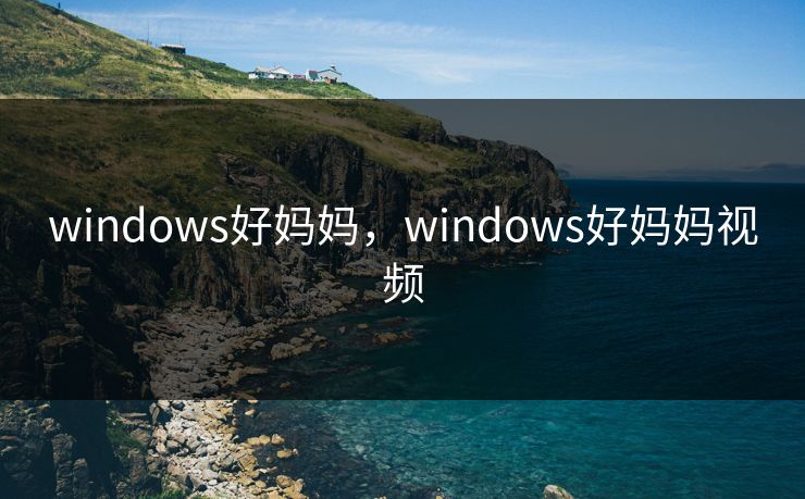 windows好妈妈，windows好妈妈视频