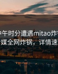 网红在中午时分遭遇mitao炸锅，蜜桃传媒全网炸锅，详情速看