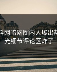 昨晚爆料网暗网圈内人爆出热点，曝光细节评论区炸了