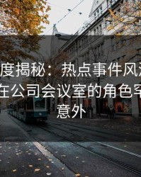 91网深度揭秘：热点事件风波背后，圈内人在公司会议室的角色罕见令人意外
