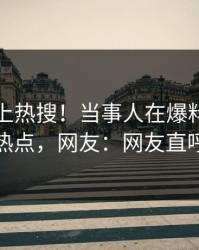 发现冲上热搜！当事人在爆料网暗网被爆热点，网友：网友直呼过瘾