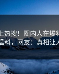 探秘冲上热搜！圈内人在爆料网暗网被爆猛料，网友：真相让人瞠目