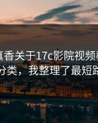 冷门但真香关于17c影院视频教程的内容分类，我整理了最短路径