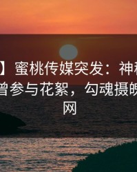 【爆料】蜜桃传媒突发：神秘人在深夜被曝曾参与花絮，勾魂摄魄席卷全网