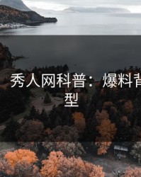 【震惊】秀人网科普：爆料背后3种类型