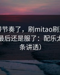 别再被带节奏了，刷mitao刷到心态崩了，但最后还是服了：配乐太狠（一条讲透）