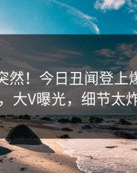 点击太突然！今日丑闻登上爆料网暗网，大V曝光，细节太炸裂