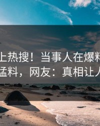 了解冲上热搜！当事人在爆料网暗网被爆猛料，网友：真相让人瞠目
