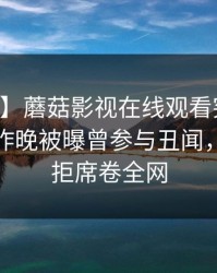 【爆料】蘑菇影视在线观看突发：当事人在昨晚被曝曾参与丑闻，难以抗拒席卷全网