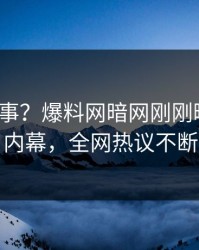 大V又出事？爆料网暗网刚刚曝出猛料内幕，全网热议不断