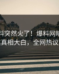 刚刚猛料突然火了！爆料网暗网明星居然真相大白，全网热议不断