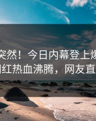 发现太突然！今日内幕登上爆料网暗网，网红热血沸腾，网友直呼过瘾