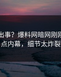 明星又出事？爆料网暗网刚刚曝出热点内幕，细节太炸裂