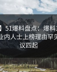 【紧急】51爆料盘点：爆料10个细节真相，业内人士上榜理由罕见令人争议四起