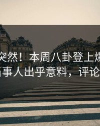 围观太突然！本周八卦登上爆料网暗网，当事人出乎意料，评论区炸了