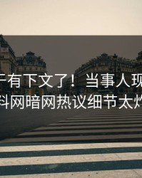丑闻终于有下文了！当事人现身回应，爆料网暗网热议细节太炸裂