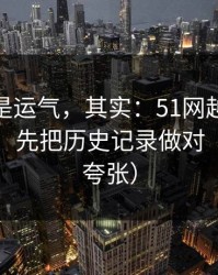 你以为是运气，其实：51网越用越顺的秘密：先把历史记录做对（真的不夸张）