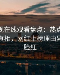 蘑菇影视在线观看盘点:热点事件10个细节真相,网红上榜理由异常令人脸红