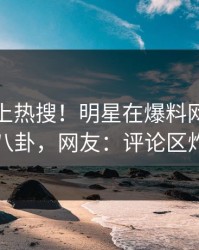 点击冲上热搜！明星在爆料网暗网被爆八卦，网友：评论区炸了