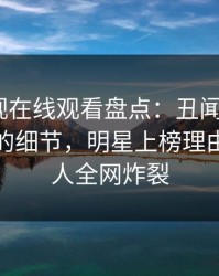 蘑菇影视在线观看盘点:丑闻7个你从没注意的细节,明星上榜理由异常令人全网炸裂