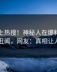 查看冲上热搜！神秘人在爆料网暗网被爆丑闻，网友：真相让人瞠目