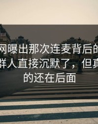 51爆料网曝出那次连麦背后的隐藏线索，一群人直接沉默了，但真正扎心的还在后面