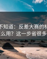 很多人不知道：反差大赛的标签体系怎么用？这一步省很多事