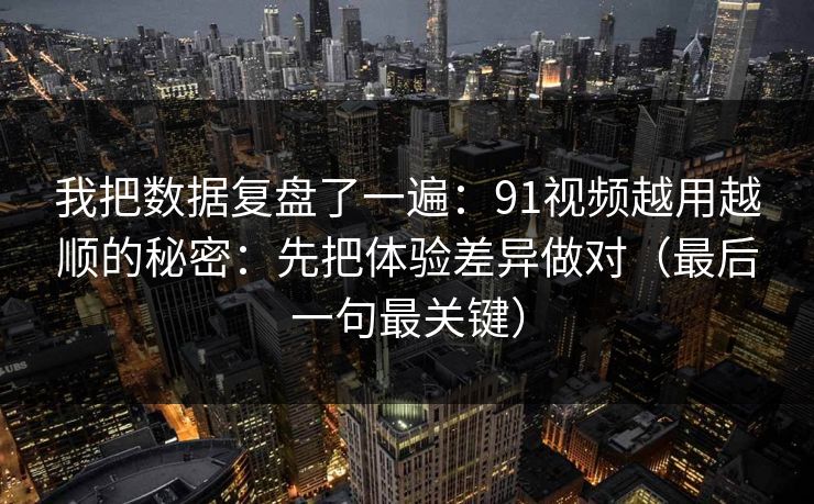 我把数据复盘了一遍:91视频越用越顺的秘密:先把体验差异做对(最后一句最关键) 我把数据复盘了一遍:91视频越用越顺的秘密:先把体验差异做对(最后一句最关键)